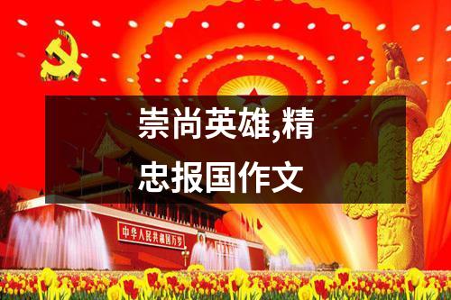 崇尚英雄,精忠报国作文(精选22篇)